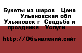 Букеты из шаров › Цена ­ 150 - Ульяновская обл., Ульяновск г. Свадьба и праздники » Услуги   